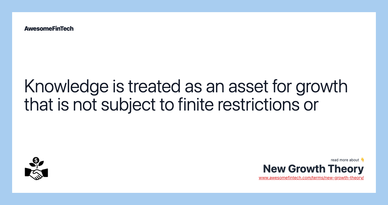 Knowledge is treated as an asset for growth that is not subject to finite restrictions or