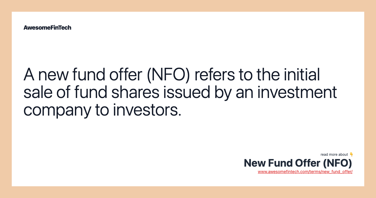 A new fund offer (NFO) refers to the initial sale of fund shares issued by an investment company to investors.