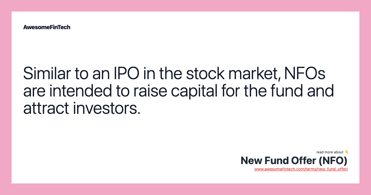 Similar to an IPO in the stock market, NFOs are intended to raise capital for the fund and attract investors.