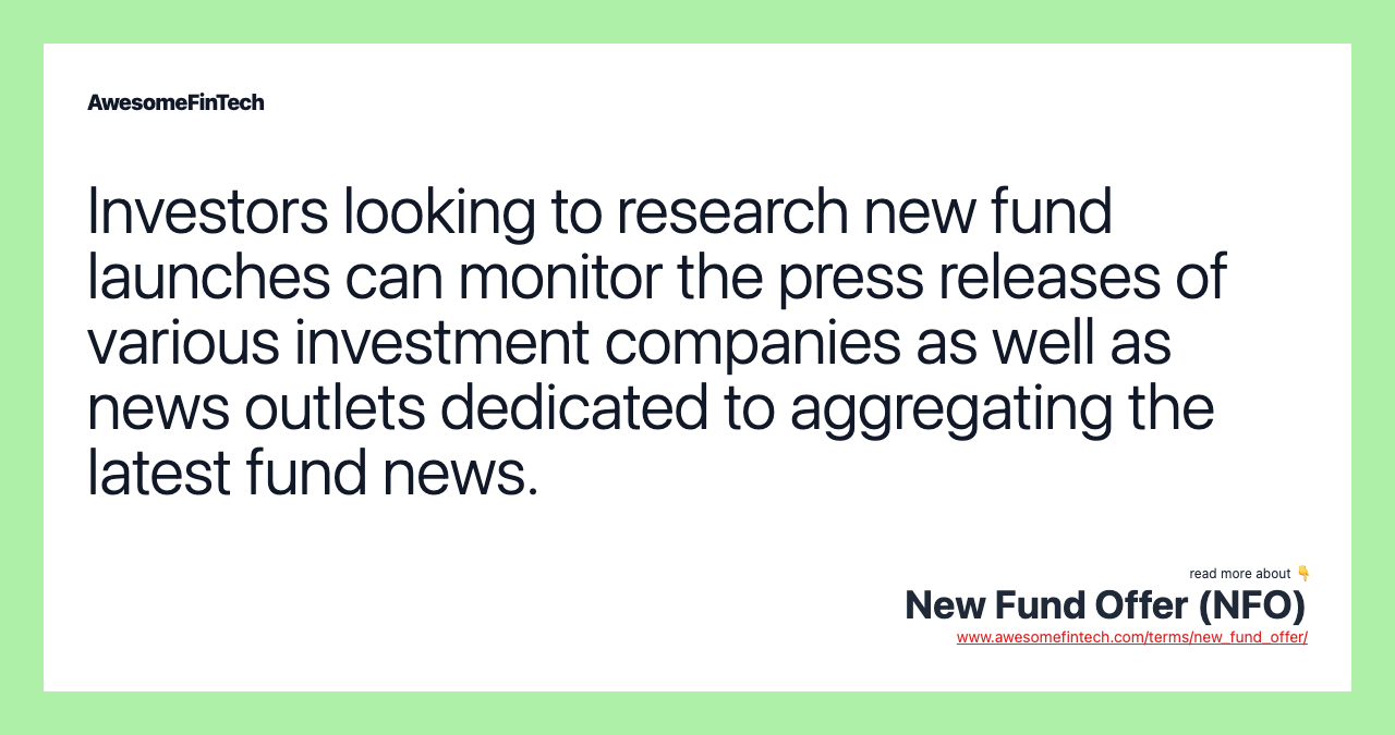 Investors looking to research new fund launches can monitor the press releases of various investment companies as well as news outlets dedicated to aggregating the latest fund news.