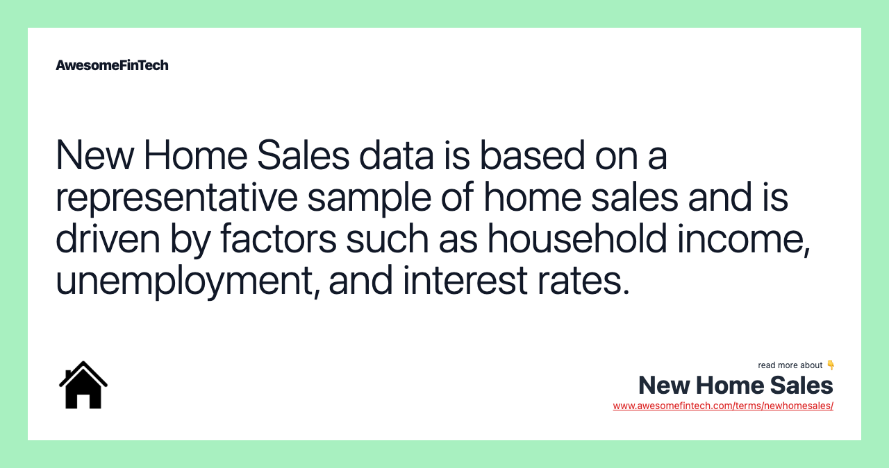 New Home Sales data is based on a representative sample of home sales and is driven by factors such as household income, unemployment, and interest rates.