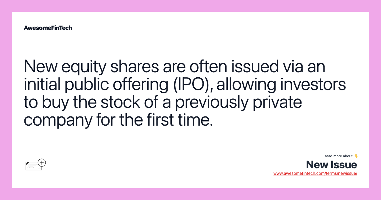 New equity shares are often issued via an initial public offering (IPO), allowing investors to buy the stock of a previously private company for the first time.