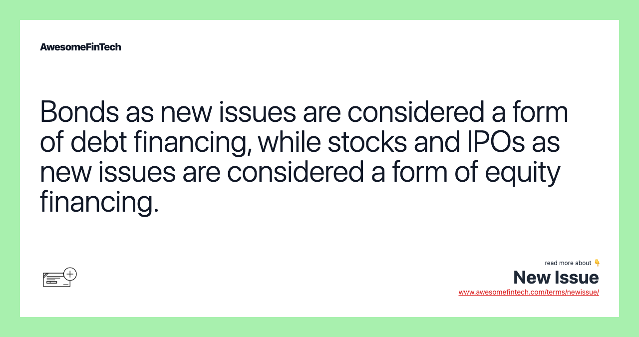 Bonds as new issues are considered a form of debt financing, while stocks and IPOs as new issues are considered a form of equity financing.