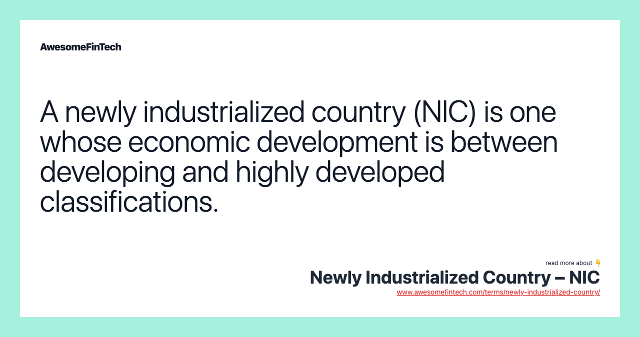 A newly industrialized country (NIC) is one whose economic development is between developing and highly developed classifications.