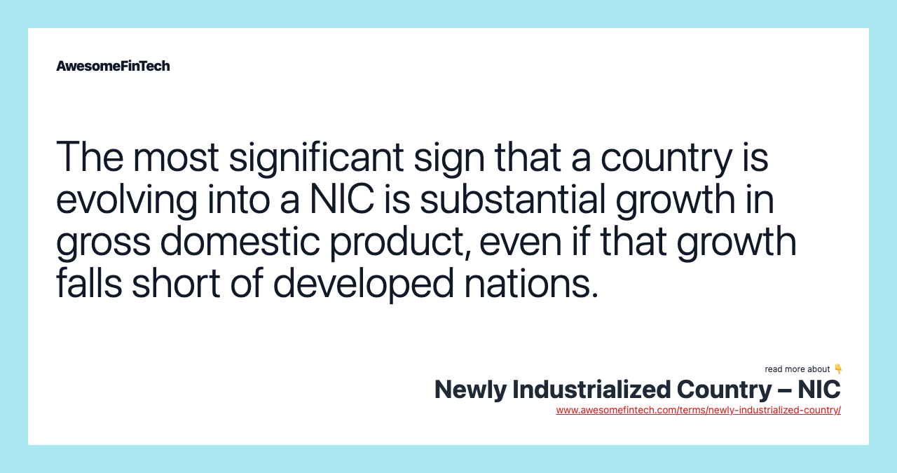 The most significant sign that a country is evolving into a NIC is substantial growth in gross domestic product, even if that growth falls short of developed nations.