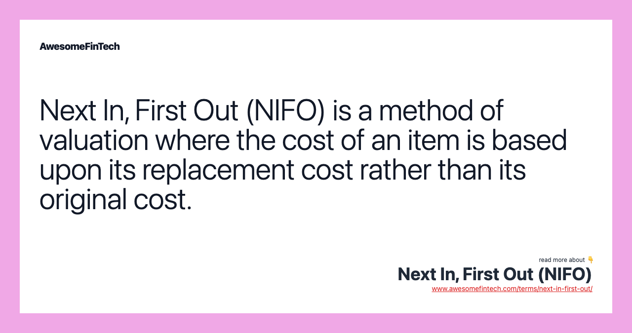 Next In, First Out (NIFO) is a method of valuation where the cost of an item is based upon its replacement cost rather than its original cost.