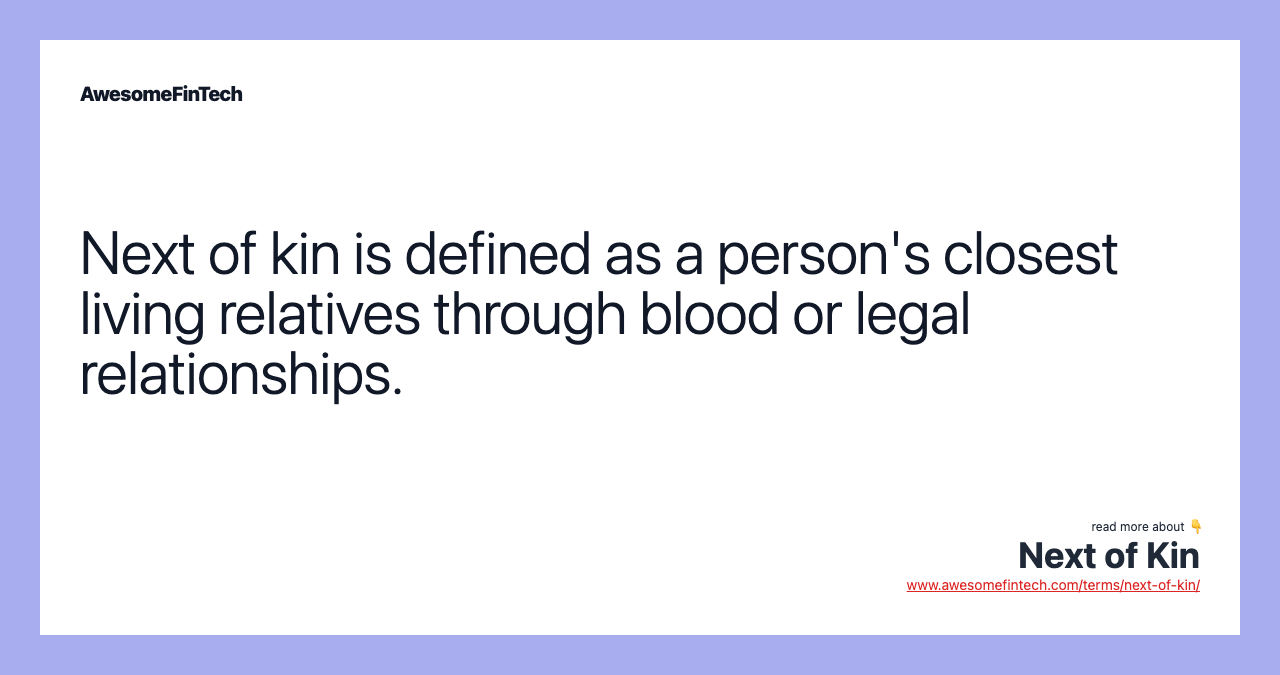 Next of kin is defined as a person's closest living relatives through blood or legal relationships.