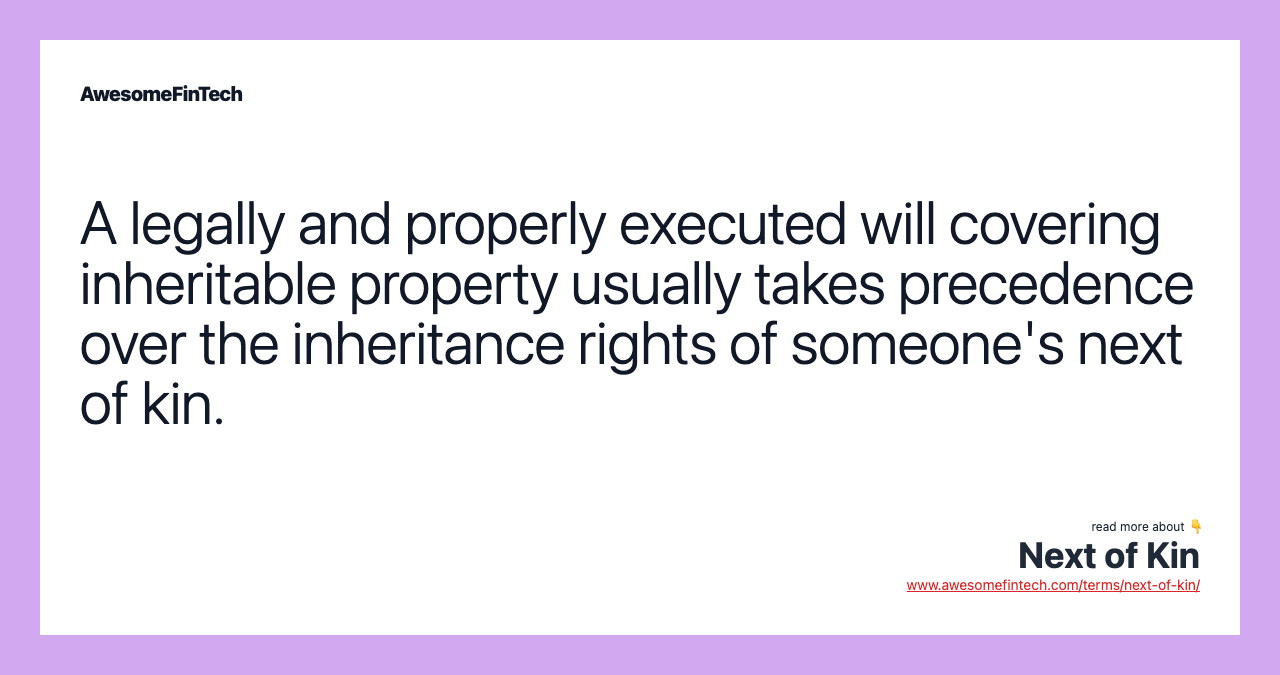 A legally and properly executed will covering inheritable property usually takes precedence over the inheritance rights of someone's next of kin.