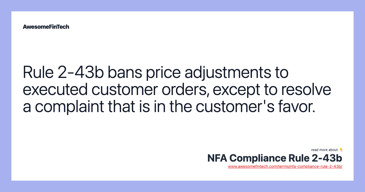 Rule 2-43b bans price adjustments to executed customer orders, except to resolve a complaint that is in the customer's favor.