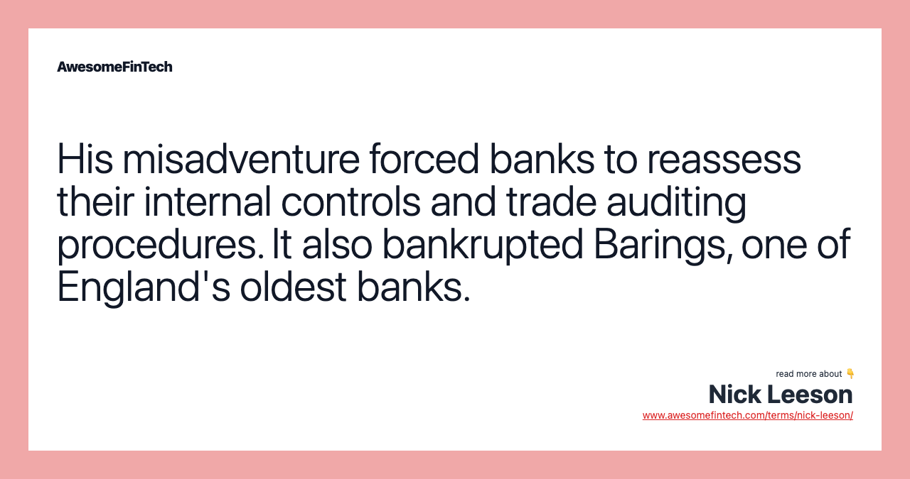 His misadventure forced banks to reassess their internal controls and trade auditing procedures. It also bankrupted Barings, one of England's oldest banks.