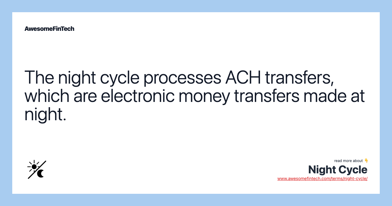 The night cycle processes ACH transfers, which are electronic money transfers made at night.