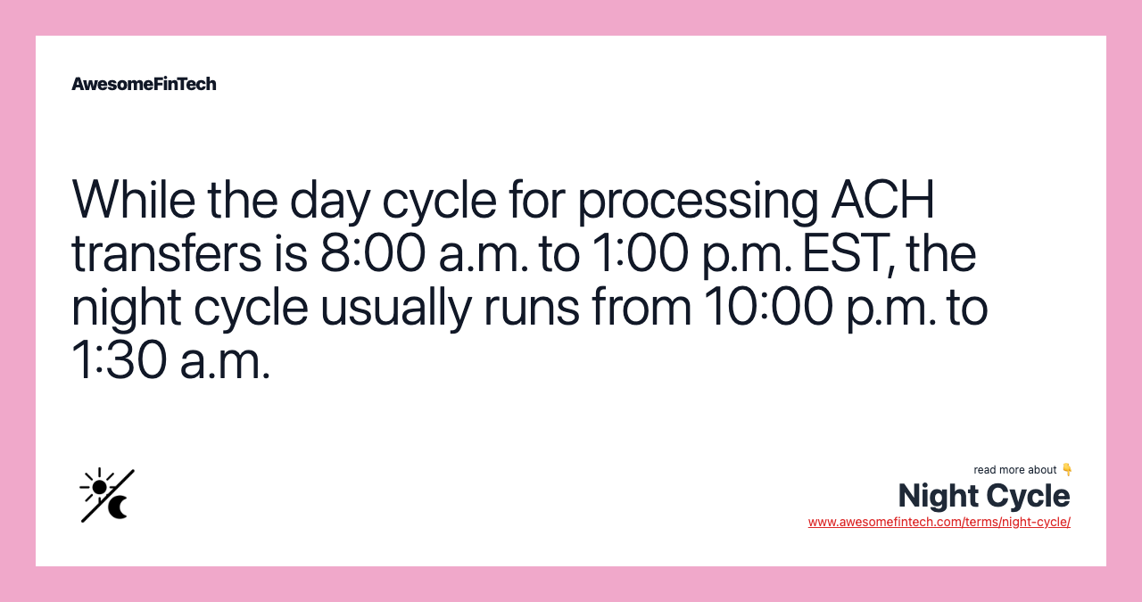 While the day cycle for processing ACH transfers is 8:00 a.m. to 1:00 p.m. EST, the night cycle usually runs from 10:00 p.m. to 1:30 a.m.
