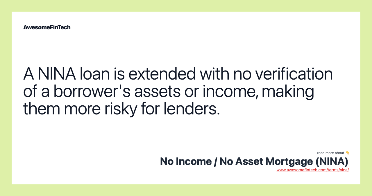 A NINA loan is extended with no verification of a borrower's assets or income, making them more risky for lenders.
