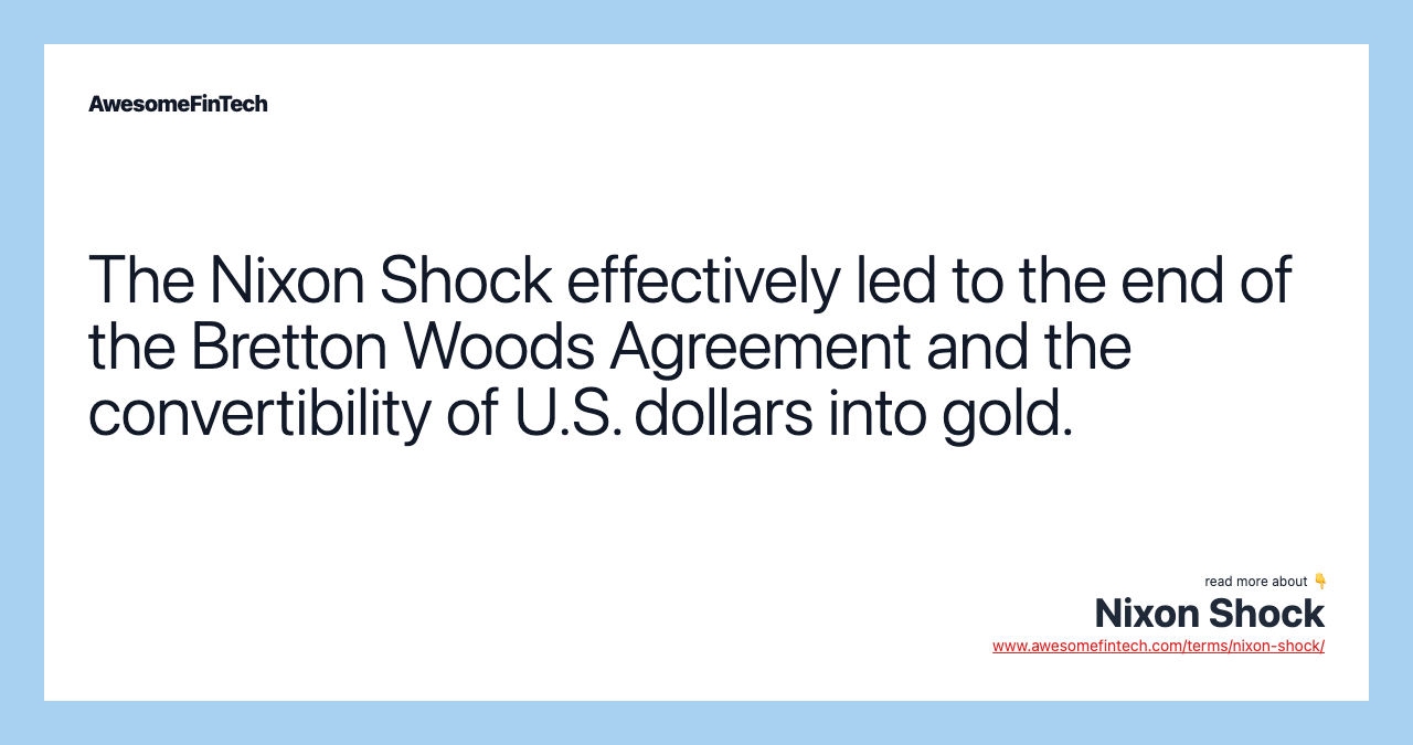 The Nixon Shock effectively led to the end of the Bretton Woods Agreement and the convertibility of U.S. dollars into gold.