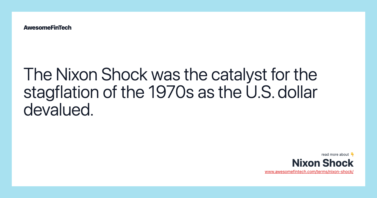 The Nixon Shock was the catalyst for the stagflation of the 1970s as the U.S. dollar devalued.