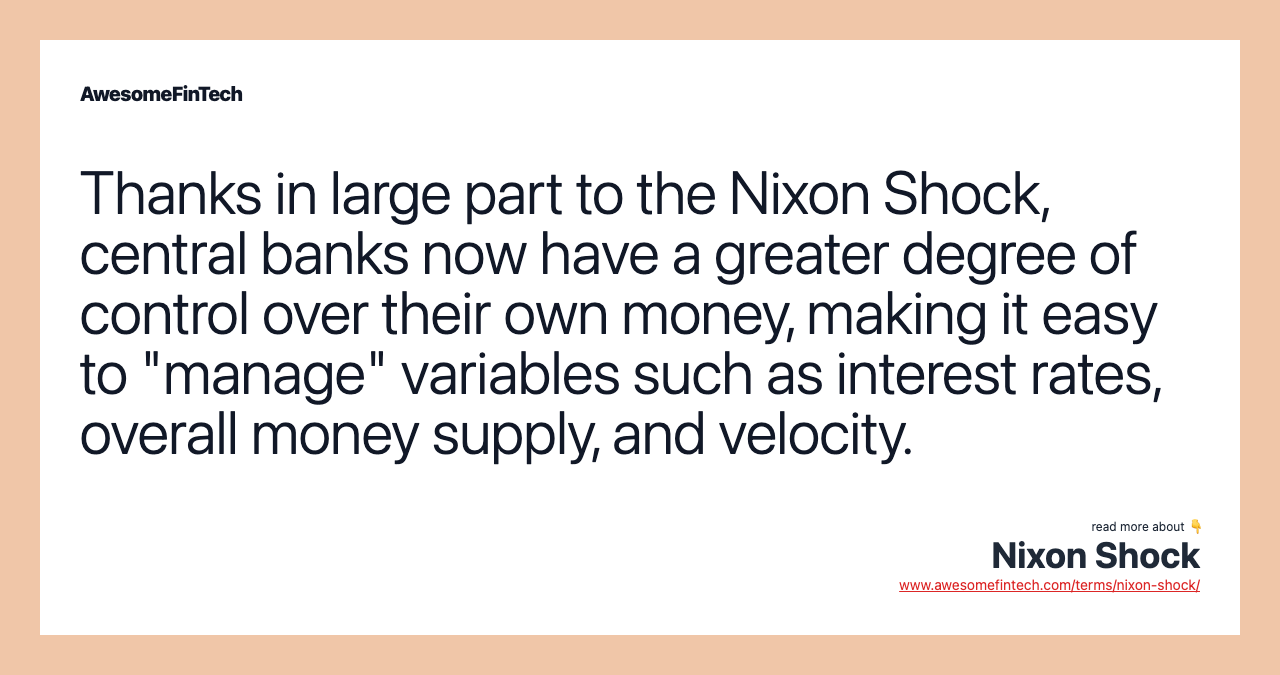 Thanks in large part to the Nixon Shock, central banks now have a greater degree of control over their own money, making it easy to "manage" variables such as interest rates, overall money supply, and velocity.