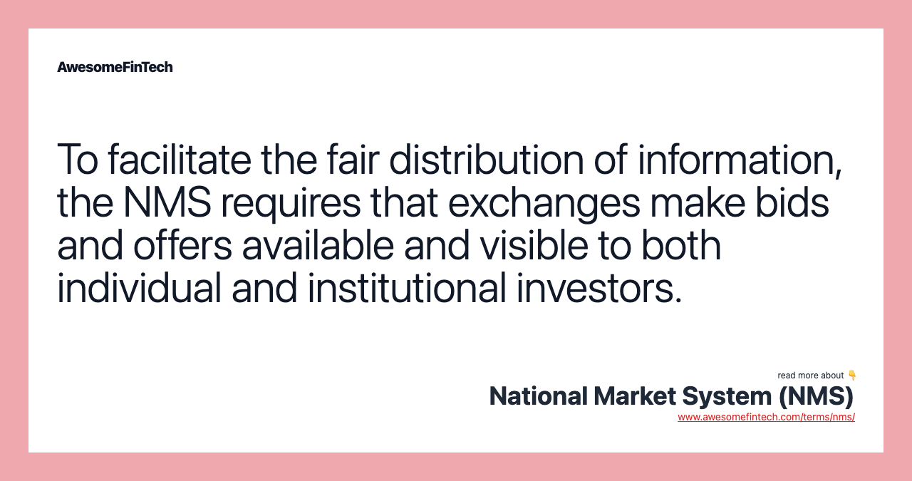 To facilitate the fair distribution of information, the NMS requires that exchanges make bids and offers available and visible to both individual and institutional investors.