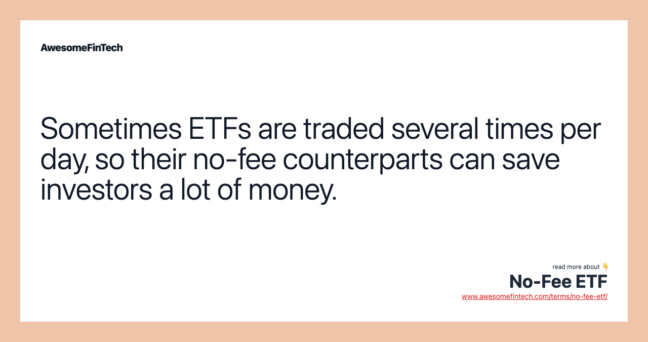 Sometimes ETFs are traded several times per day, so their no-fee counterparts can save investors a lot of money.