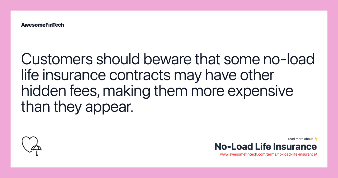 Customers should beware that some no-load life insurance contracts may have other hidden fees, making them more expensive than they appear.