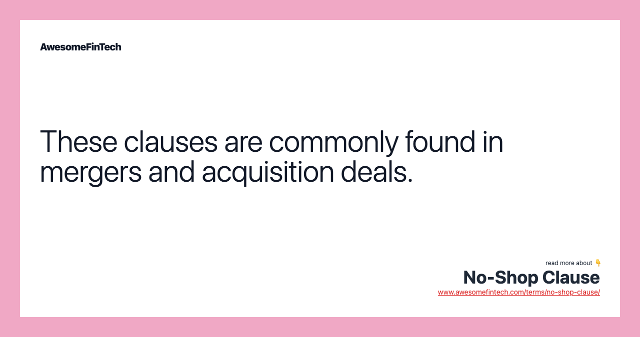 These clauses are commonly found in mergers and acquisition deals.