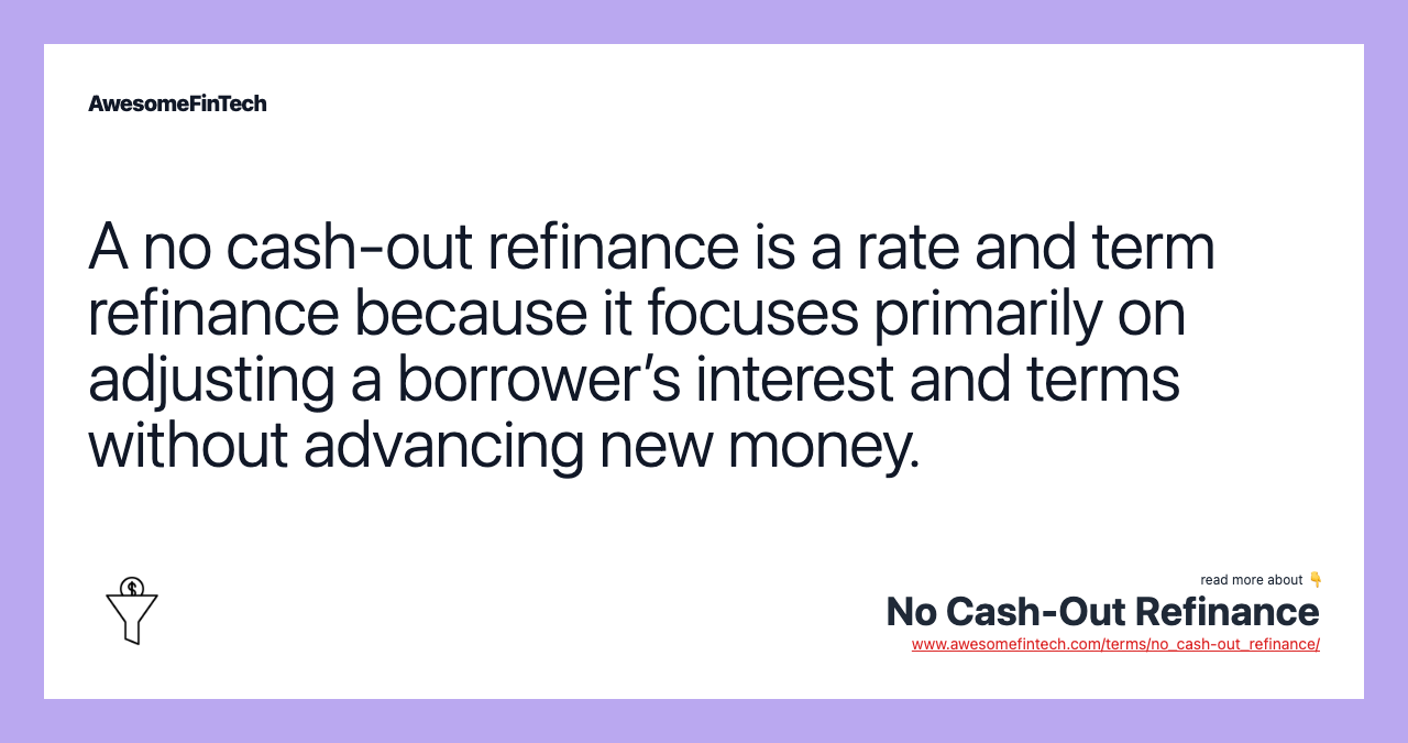 A no cash-out refinance is a rate and term refinance because it focuses primarily on adjusting a borrower’s interest and terms without advancing new money.