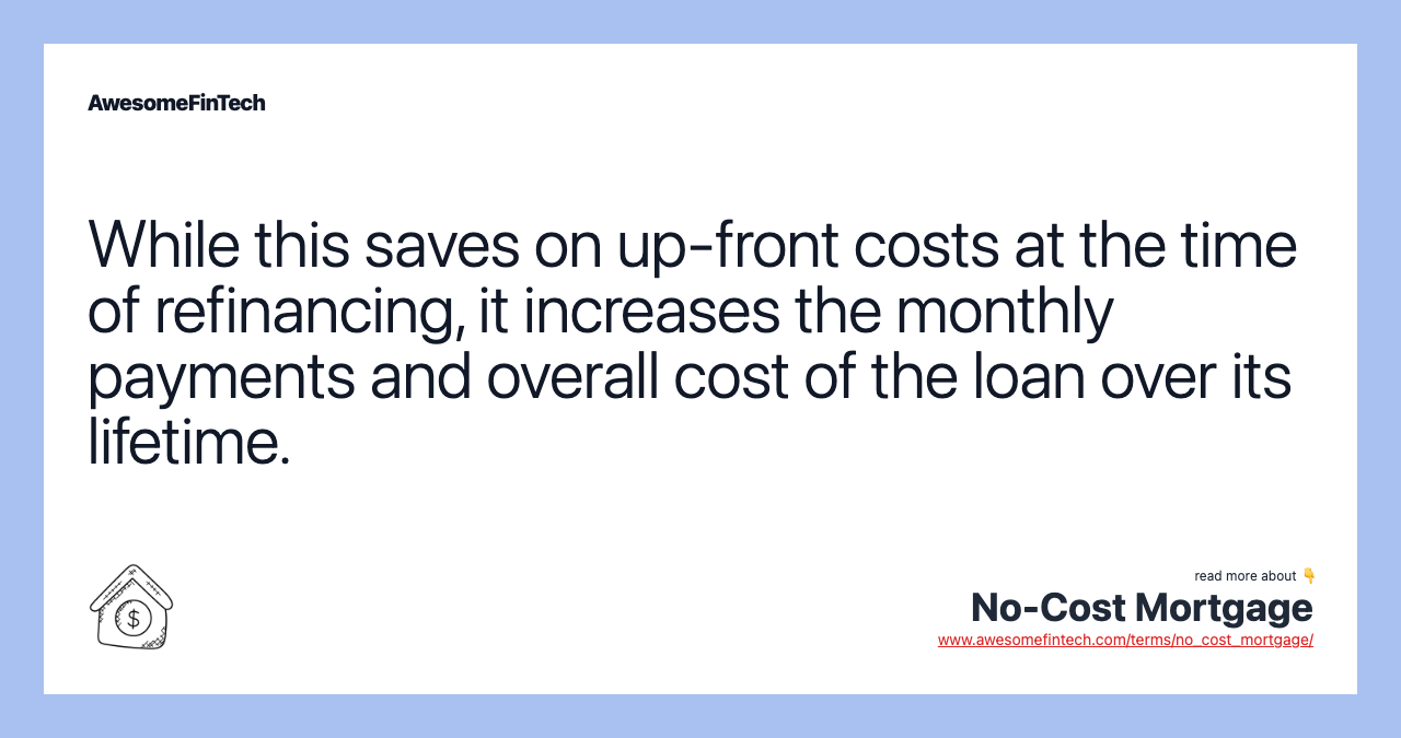 While this saves on up-front costs at the time of refinancing, it increases the monthly payments and overall cost of the loan over its lifetime.