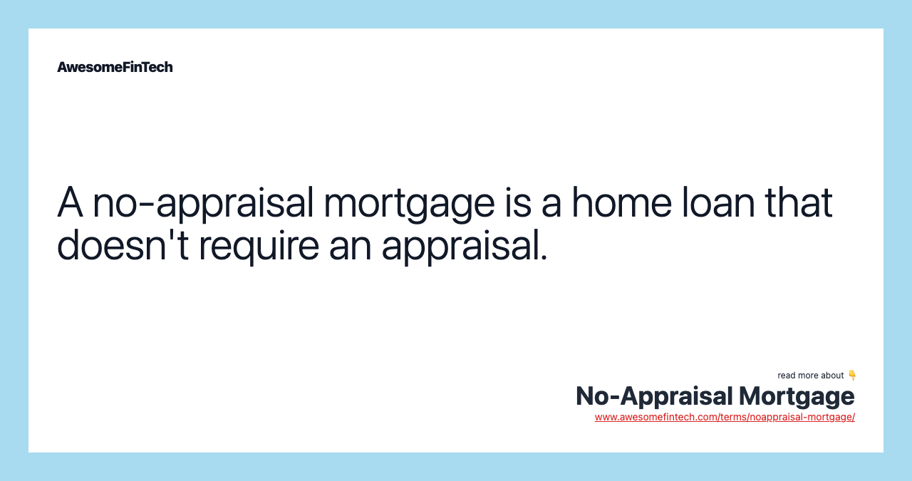 A no-appraisal mortgage is a home loan that doesn't require an appraisal.