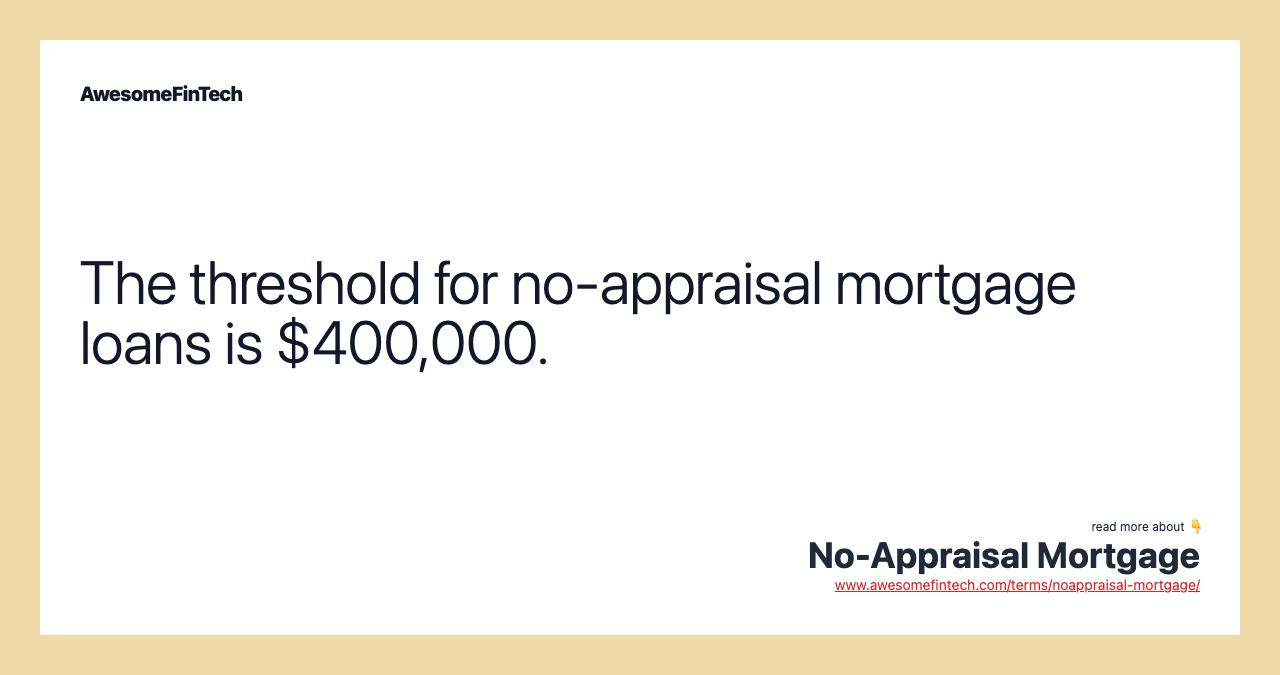 The threshold for no-appraisal mortgage loans is $400,000.
