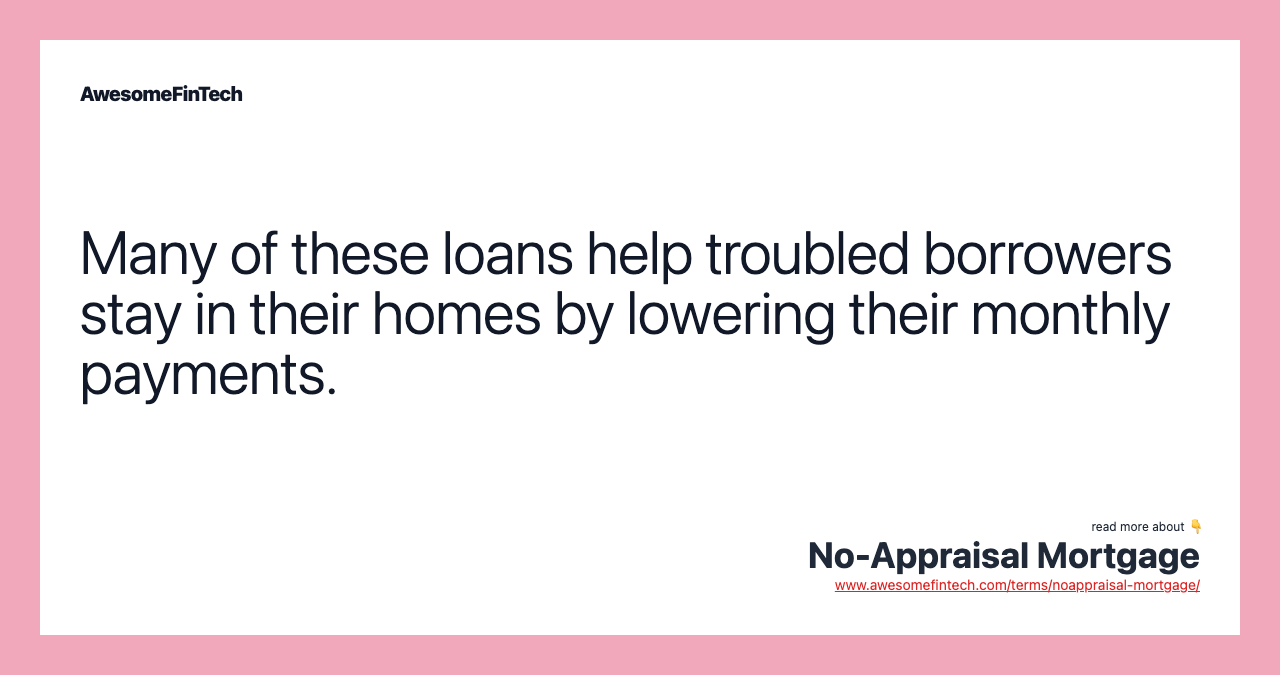 Many of these loans help troubled borrowers stay in their homes by lowering their monthly payments.