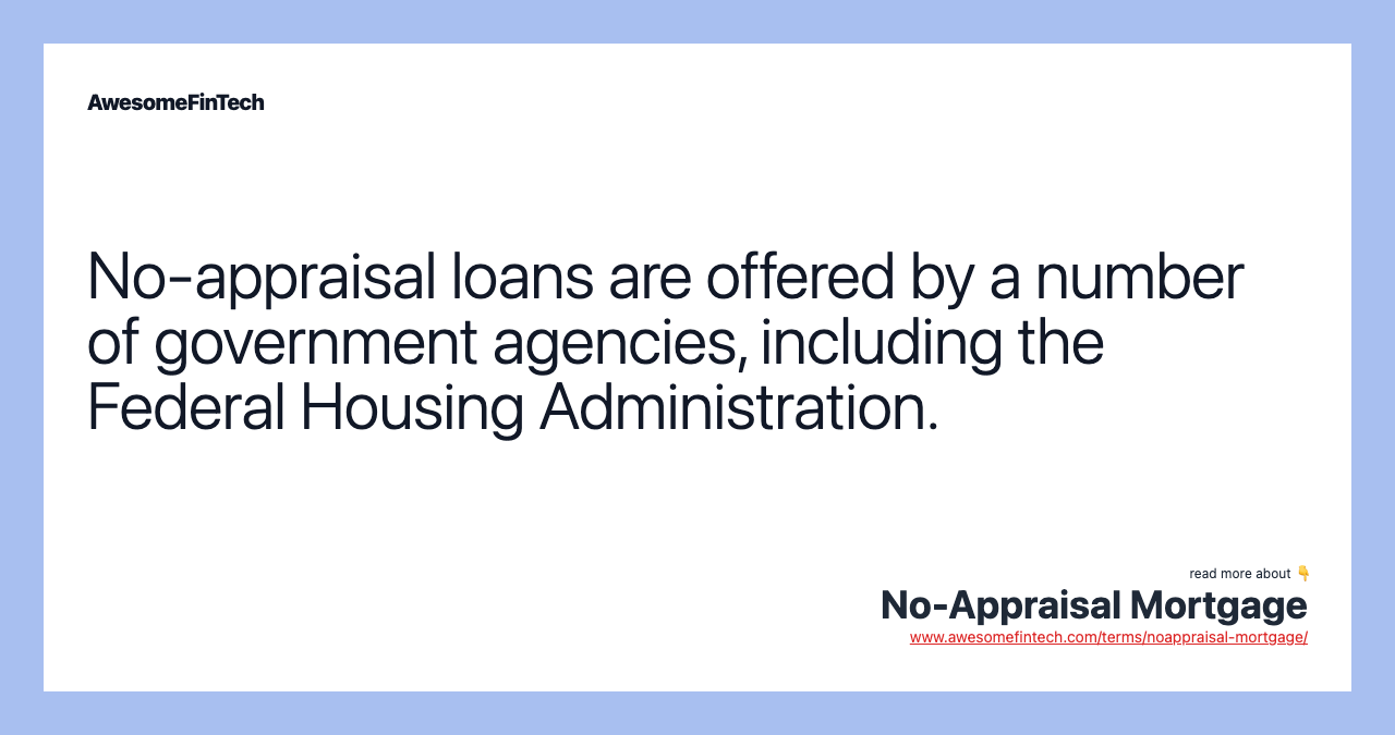 No-appraisal loans are offered by a number of government agencies, including the Federal Housing Administration.