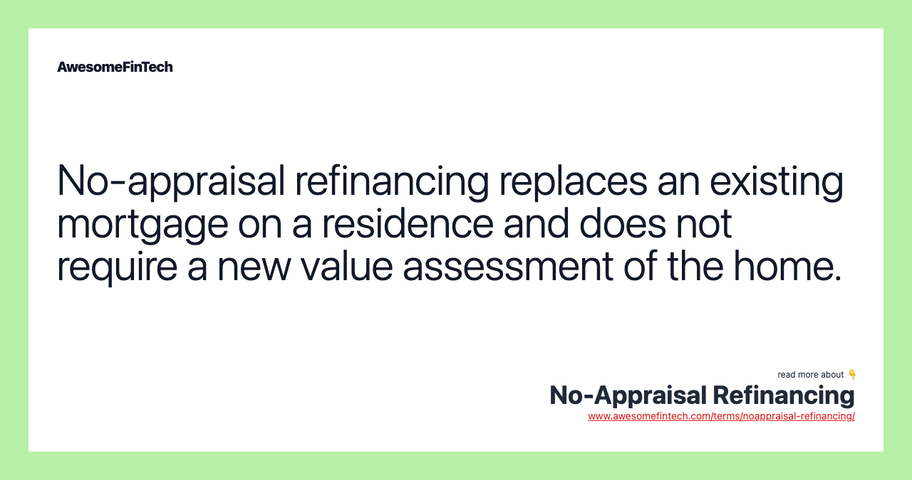 No-appraisal refinancing replaces an existing mortgage on a residence and does not require a new value assessment of the home.