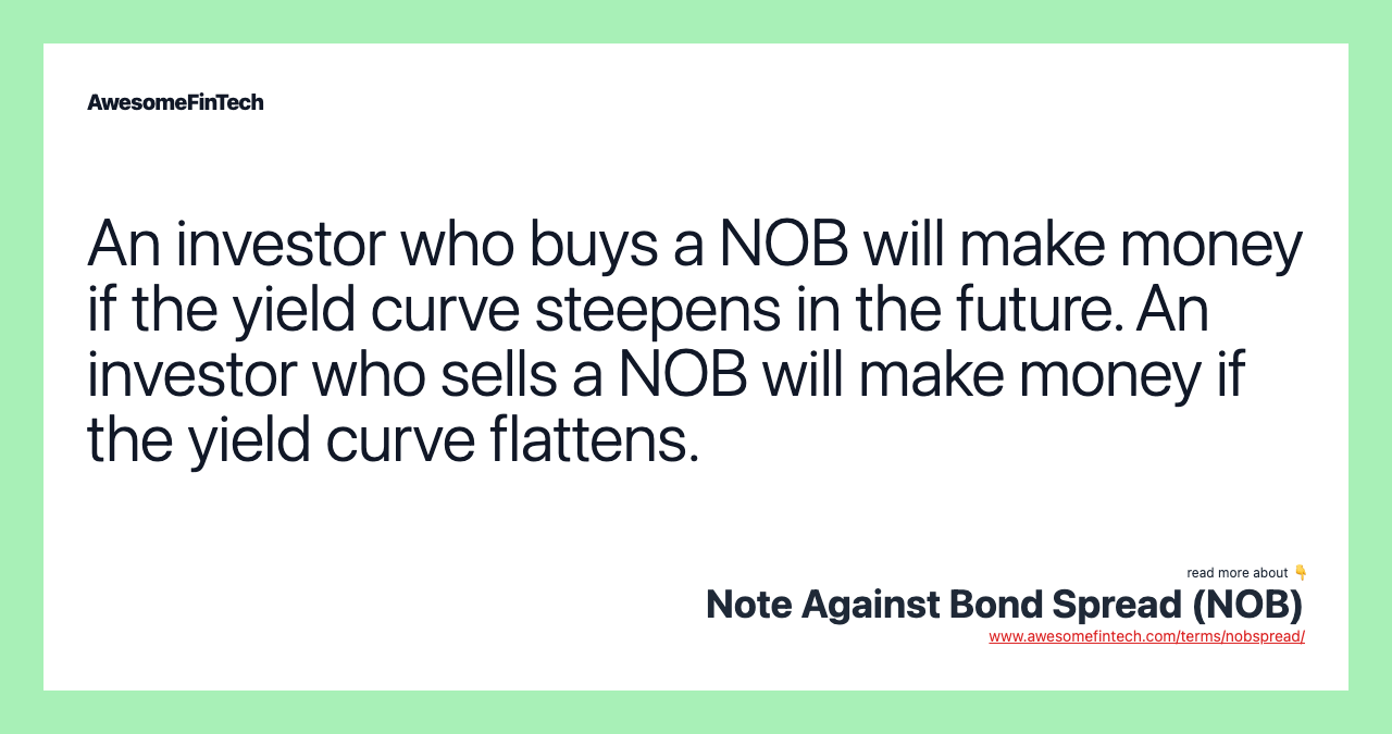 An investor who buys a NOB will make money if the yield curve steepens in the future. An investor who sells a NOB will make money if the yield curve flattens.