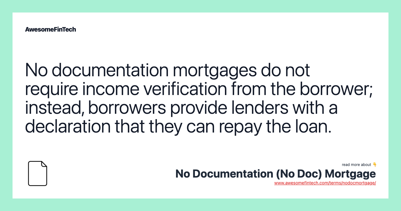 No documentation mortgages do not require income verification from the borrower; instead, borrowers provide lenders with a declaration that they can repay the loan.