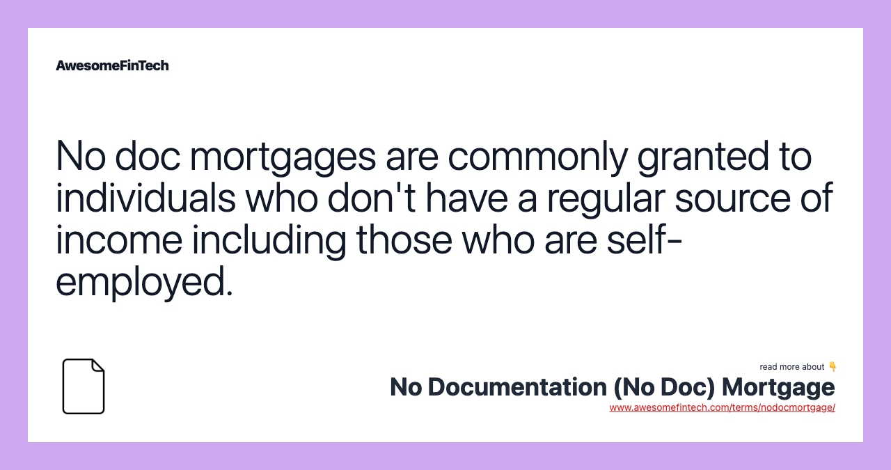 No doc mortgages are commonly granted to individuals who don't have a regular source of income including those who are self-employed.
