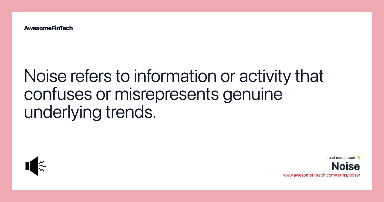 Noise refers to information or activity that confuses or misrepresents genuine underlying trends.