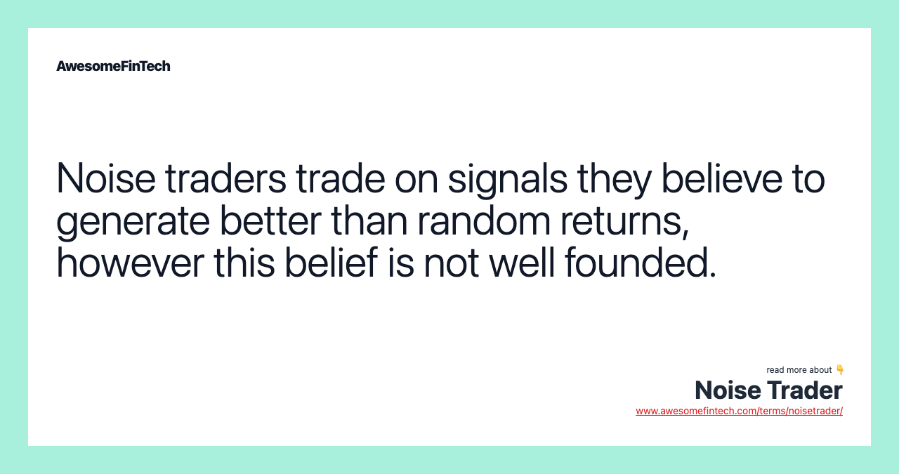 Noise traders trade on signals they believe to generate better than random returns, however this belief is not well founded.