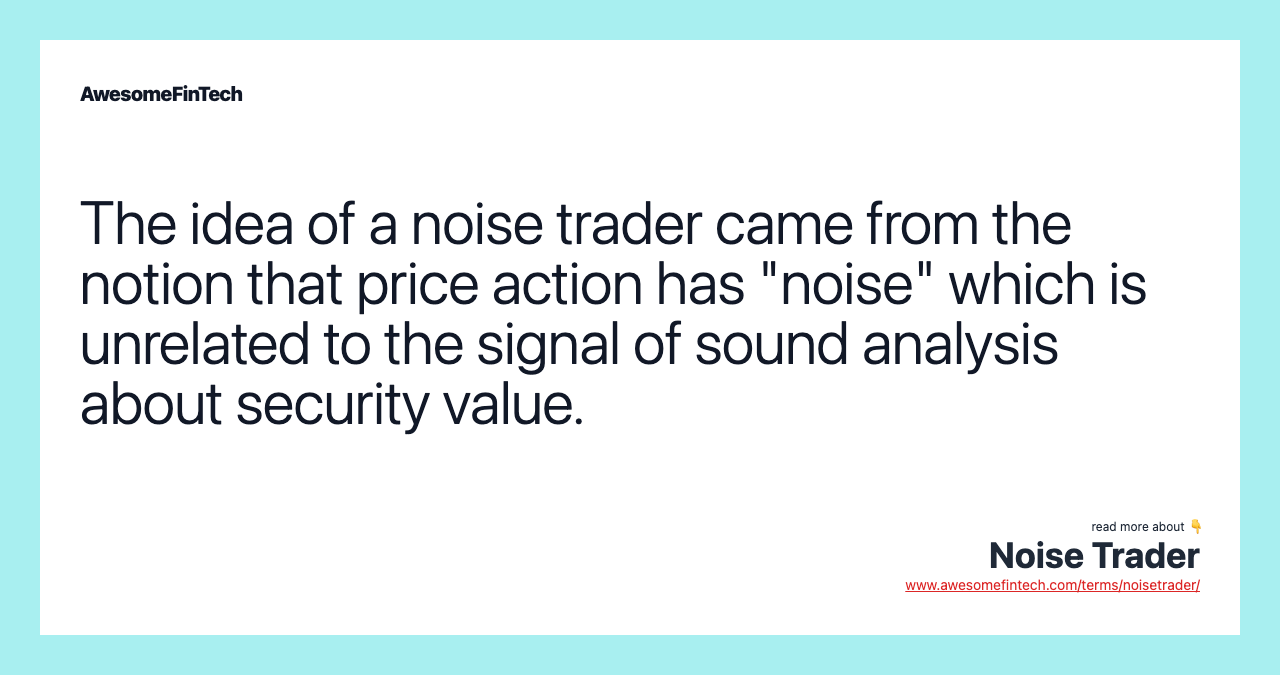 The idea of a noise trader came from the notion that price action has "noise" which is unrelated to the signal of sound analysis about security value.
