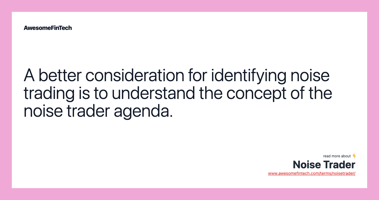 A better consideration for identifying noise trading is to understand the concept of the noise trader agenda.