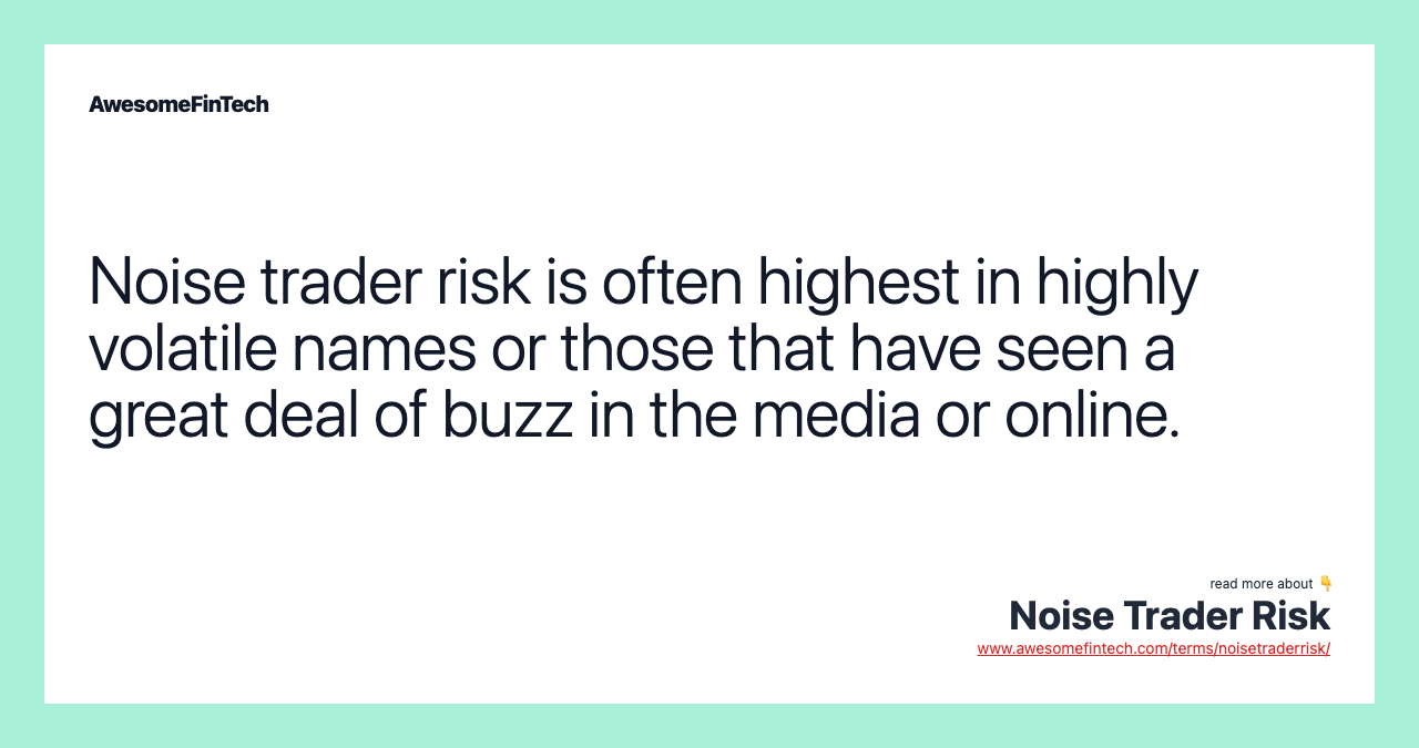 Noise trader risk is often highest in highly volatile names or those that have seen a great deal of buzz in the media or online.