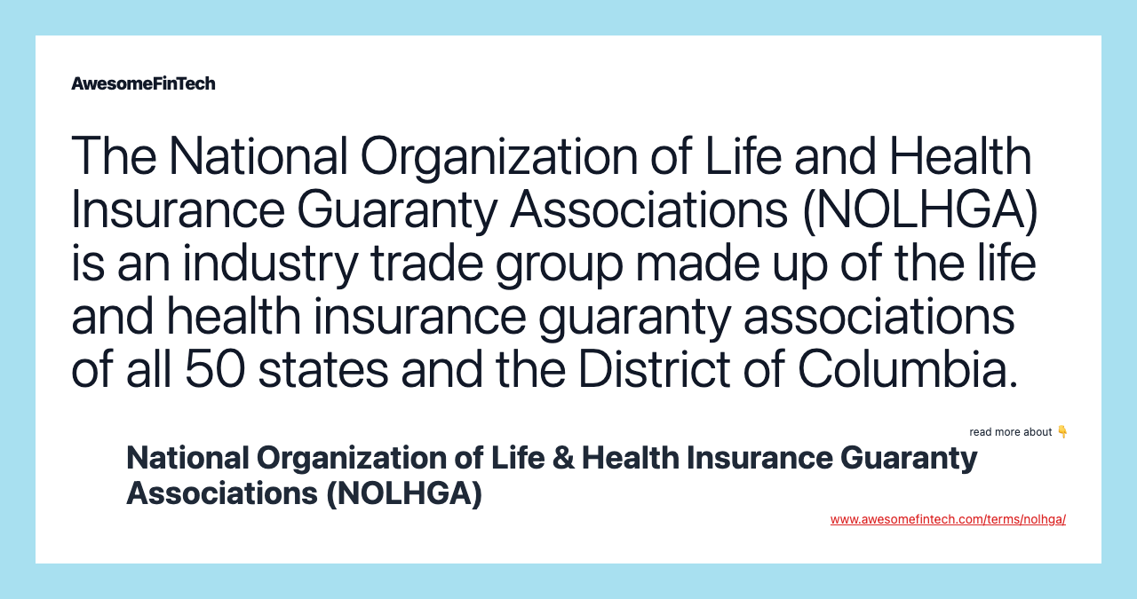The National Organization of Life and Health Insurance Guaranty Associations (NOLHGA) is an industry trade group made up of the life and health insurance guaranty associations of all 50 states and the District of Columbia.