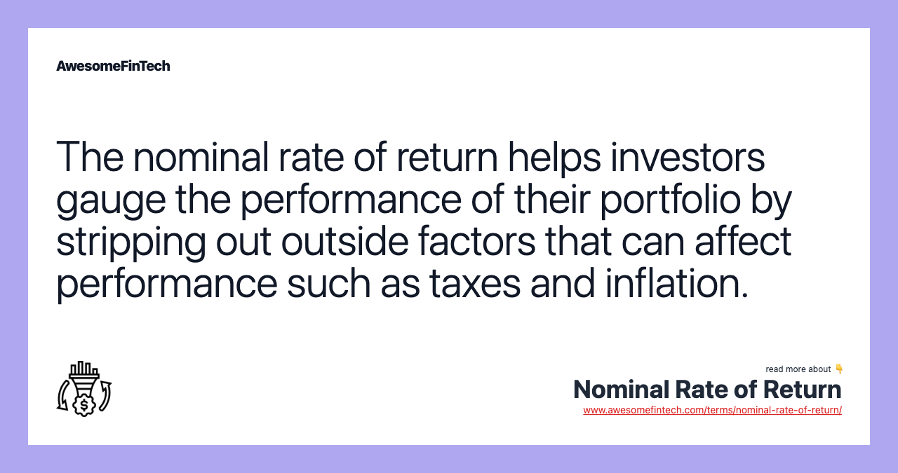 The nominal rate of return helps investors gauge the performance of their portfolio by stripping out outside factors that can affect performance such as taxes and inflation.