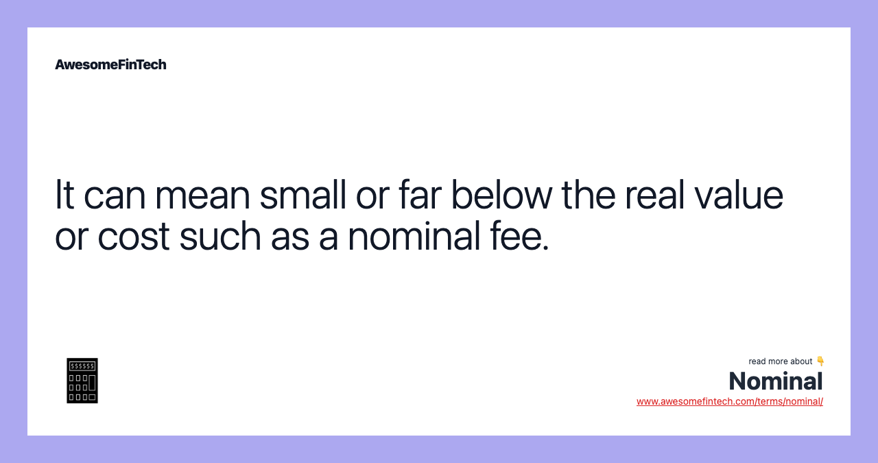 It can mean small or far below the real value or cost such as a nominal fee.
