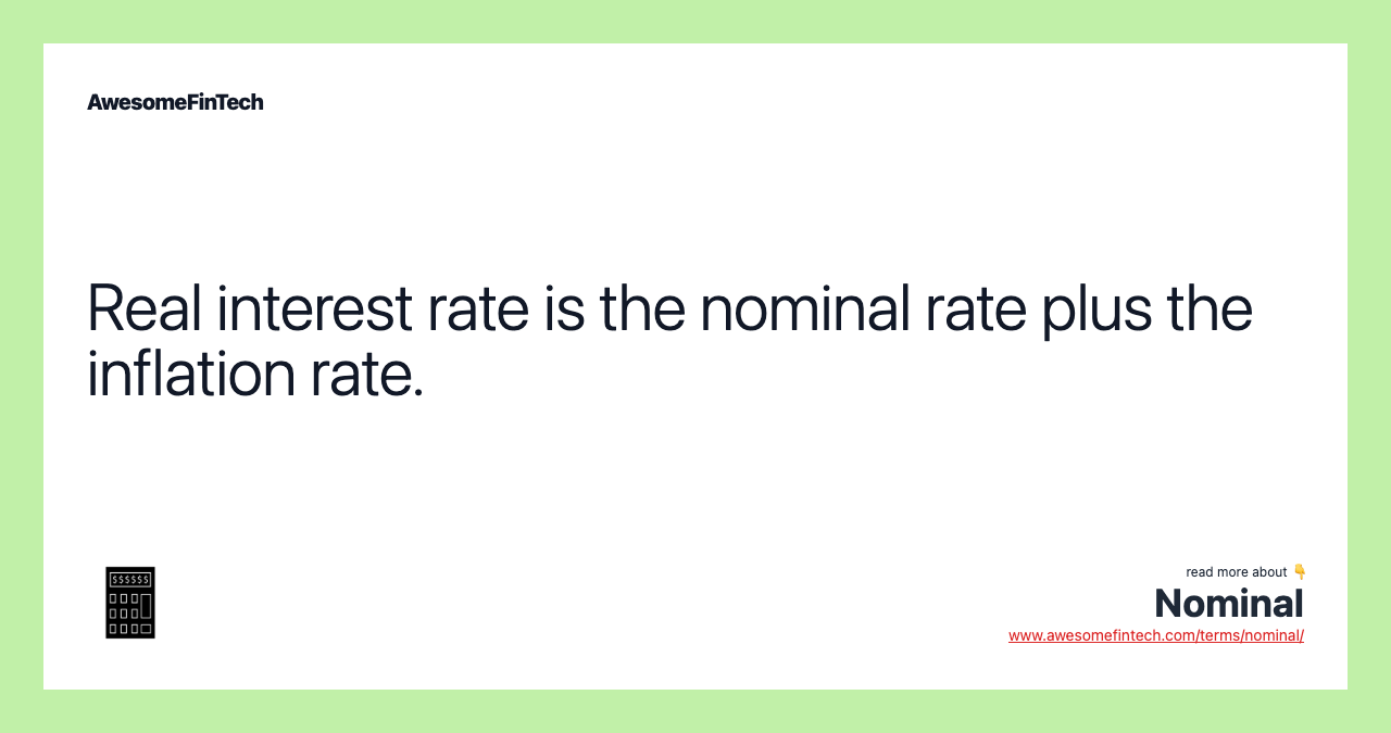 Real interest rate is the nominal rate plus the inflation rate.