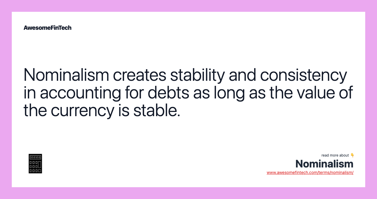 Nominalism creates stability and consistency in accounting for debts as long as the value of the currency is stable.