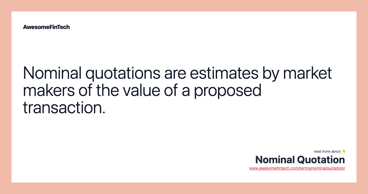 Nominal quotations are estimates by market makers of the value of a proposed transaction.