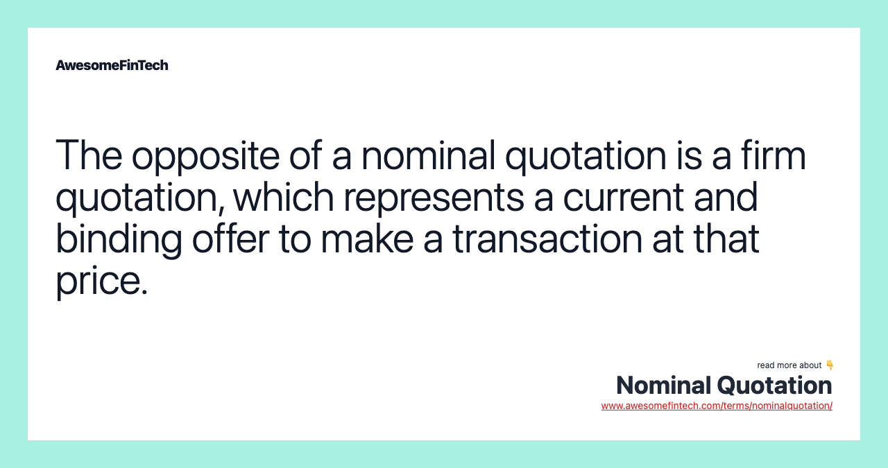 The opposite of a nominal quotation is a firm quotation, which represents a current and binding offer to make a transaction at that price.