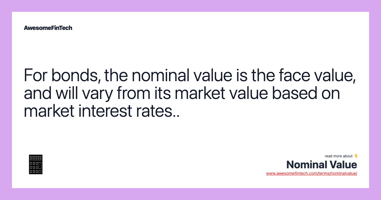 For bonds, the nominal value is the face value, and will vary from its market value based on market interest rates..