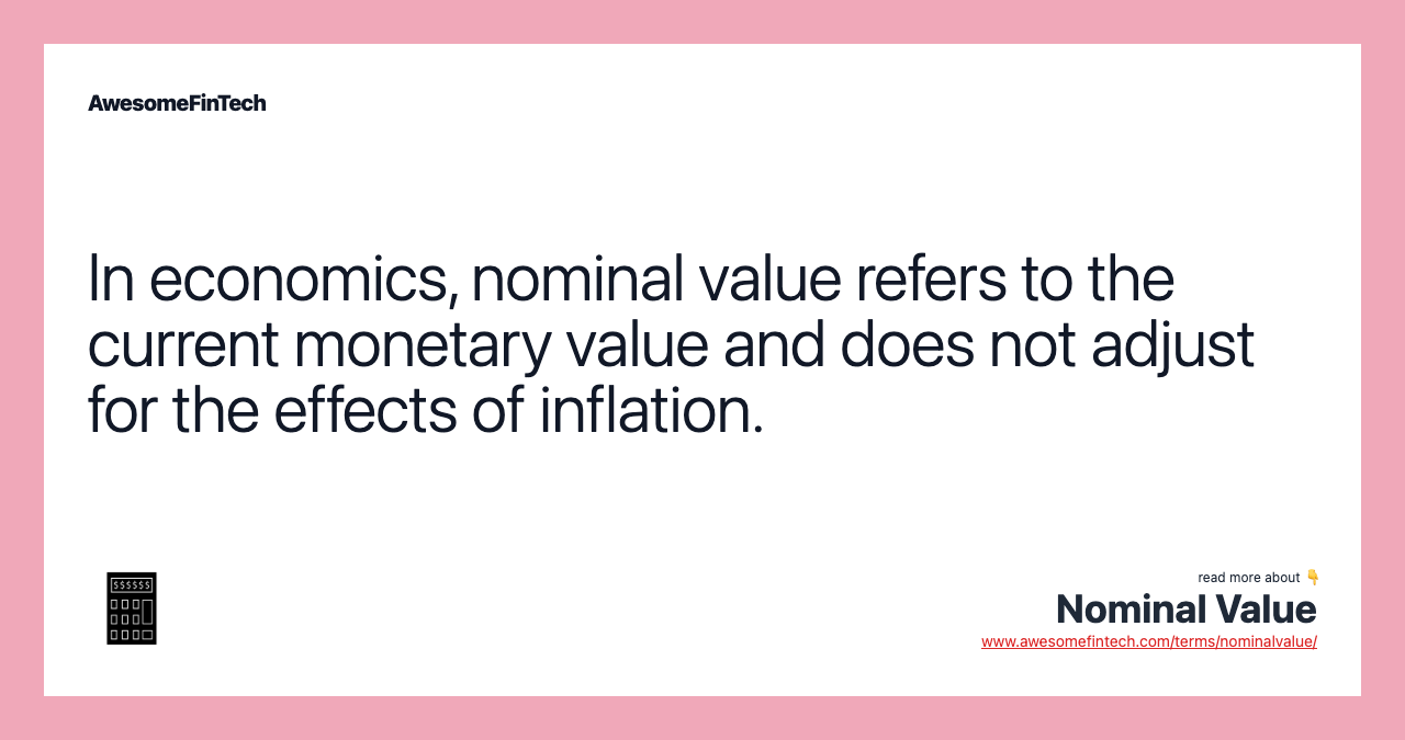 In economics, nominal value refers to the current monetary value and does not adjust for the effects of inflation.
