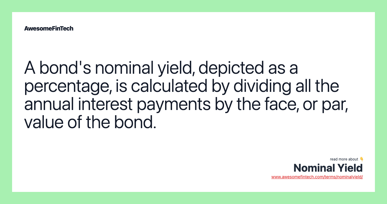 A bond's nominal yield, depicted as a percentage, is calculated by dividing all the annual interest payments by the face, or par, value of the bond.