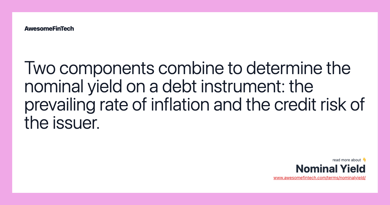 Two components combine to determine the nominal yield on a debt instrument: the prevailing rate of inflation and the credit risk of the issuer.